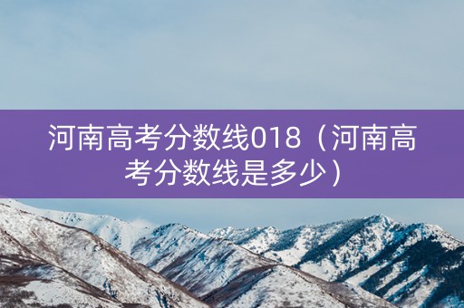 河南高考分数线018(河南高考分数线是多少) 河南高考分数线018(河南高考分数线是多少)