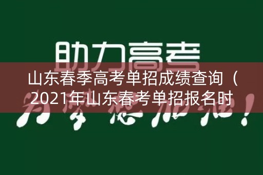 山东春季高考单招成绩查询(2021年山东春考单招报名时间) 山东春季高考单招成绩查询(2021年山东春考单招报名时间)
