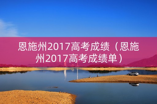 恩施州2017高考成绩（恩施州2017高考成绩单）