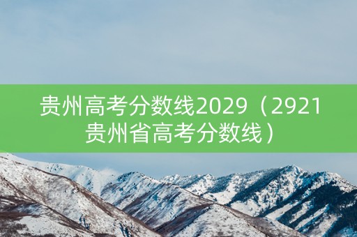 贵州高考分数线2029(2921贵州省高考分数线) 贵州高考分数线2029(2921贵州省高考分数线)