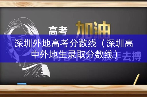 深圳外地高考分数线(深圳高中外地生录取分数线) 深圳外地高考分数线(深圳高中外地生录取分数线)