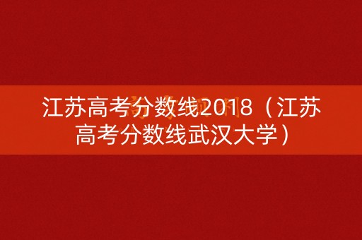 江苏高考分数线2018（江苏高考分数线武汉大学）