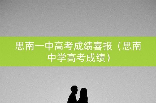 思南一中高考成绩喜报(思南中学高考成绩) 思南一中高考成绩喜报(思南中学高考成绩)