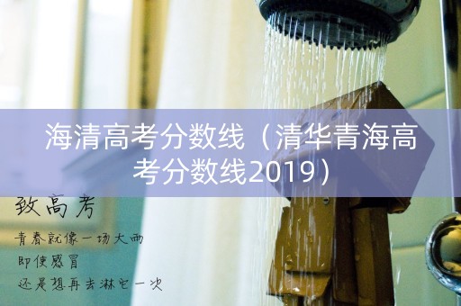 海清高考分数线(清华青海高考分数线2019) 海清高考分数线(清华青海高考分数线2019)