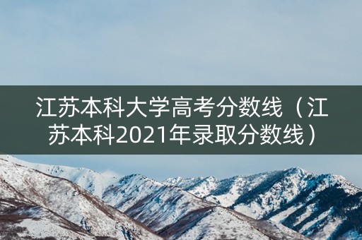江苏本科大学高考分数线（江苏本科2021年录取分数线）