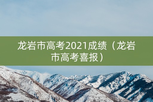 龙岩市高考2021成绩(龙岩市高考喜报) 龙岩市高考2021成绩(龙岩市高考喜报)