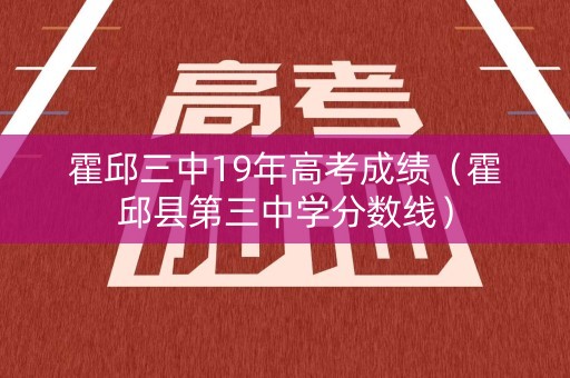霍邱三中19年高考成绩(霍邱县第三中学分数线) 霍邱三中19年高考成绩(霍邱县第三中学分数线)