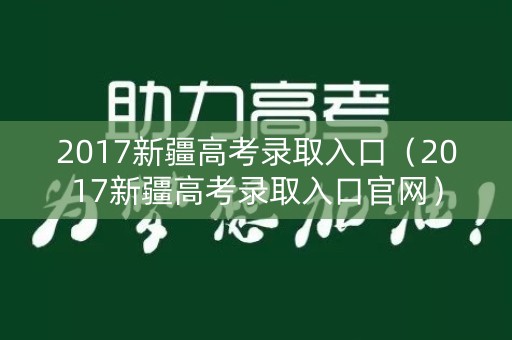 2017新疆高考录取入口（2017新疆高考录取入口官网）