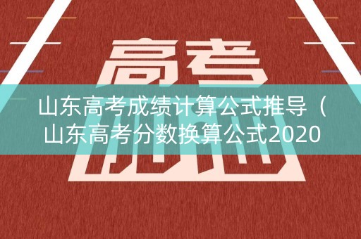 山东高考成绩计算公式推导(山东高考分数换算公式2020年高考成绩) 山东高考成绩计算公式推导(山东高考分数换算公式2020年高考成绩)