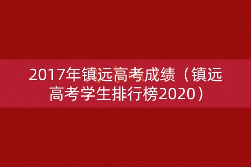 2017年镇远高考成绩(镇远高考学生排行榜2020) 2017年镇远高考成绩(镇远高考学生排行榜2020)