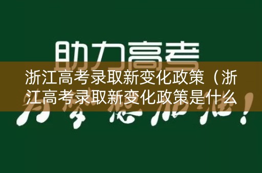 浙江高考录取新变化政策(浙江高考录取新变化政策是什么) 浙江高考录取新变化政策(浙江高考录取新变化政策是什么)
