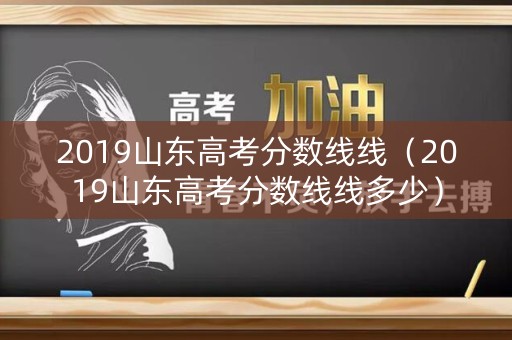 2019山东高考分数线线(2019山东高考分数线线多少) 2019山东高考分数线线(2019山东高考分数线线多少)