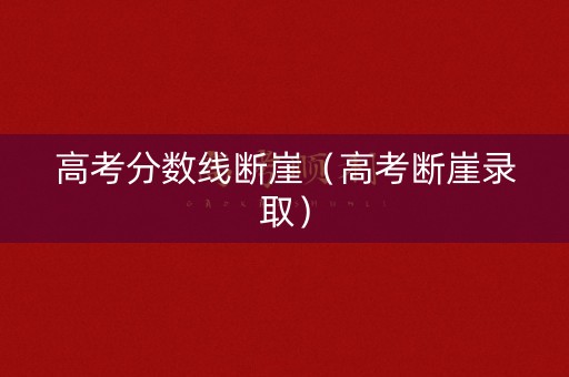高考分数线断崖(高考断崖录取) 高考分数线断崖(高考断崖录取)
