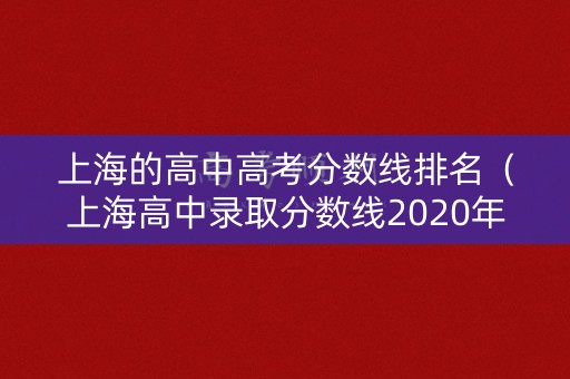 上海的高中高考分数线排名(上海高中录取分数线2020年排行) 上海的高中高考分数线排名(上海高中录取分数线2020年排行)