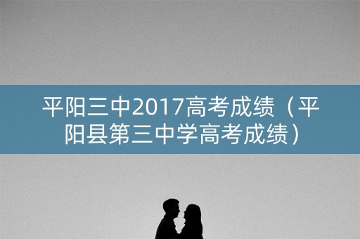 平阳三中2017高考成绩（平阳县第三中学高考成绩）