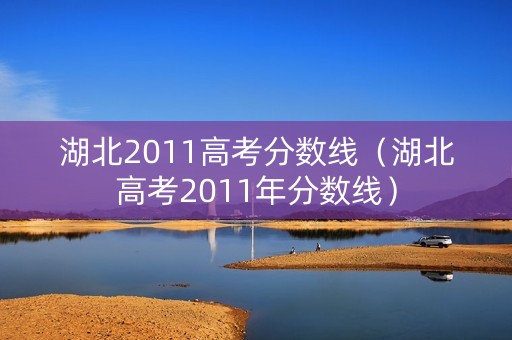 湖北2011高考分数线（湖北高考2011年分数线）