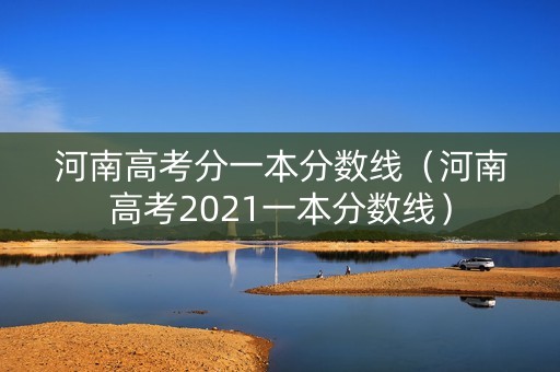 河南高考分一本分数线(河南高考2021一本分数线) 河南高考分一本分数线(河南高考2021一本分数线)