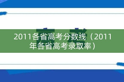 2011各省高考分数线(2011年各省高考录取率) 2011各省高考分数线(2011年各省高考录取率)