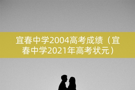 宜春中学2004高考成绩（宜春中学2021年高考状元）