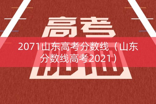 2071山东高考分数线(山东分数线高考2021) 2071山东高考分数线(山东分数线高考2021)