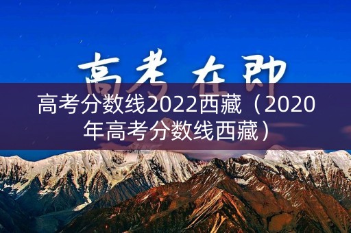 高考分数线2022西藏（2020年高考分数线西藏）