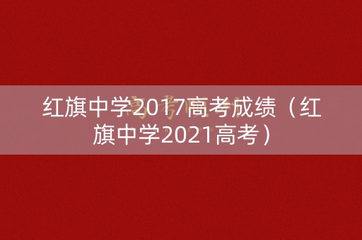 红旗中学2017高考成绩(红旗中学2021高考) 红旗中学2017高考成绩(红旗中学2021高考)