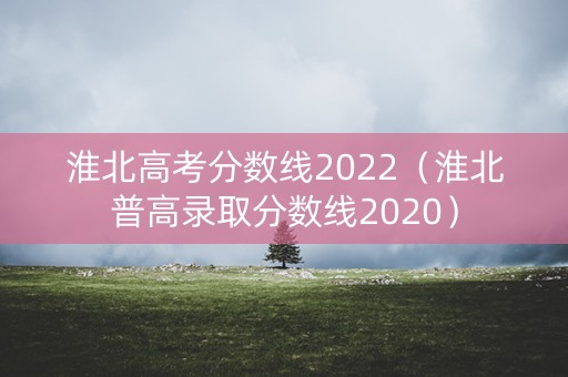 淮北高考分数线2022（淮北普高录取分数线2020）