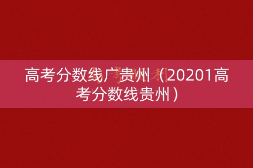 高考分数线广贵州（20201高考分数线贵州）