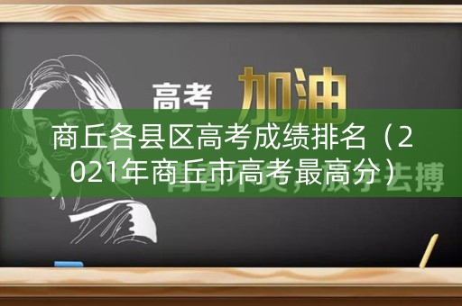 商丘各县区高考成绩排名（2021年商丘市高考最高分）