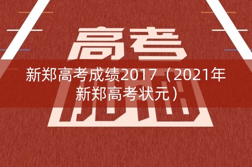 新郑高考成绩2017（2021年新郑高考状元）