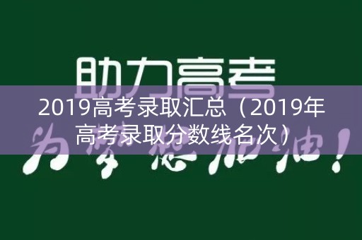 2019高考录取汇总（2019年高考录取分数线名次）