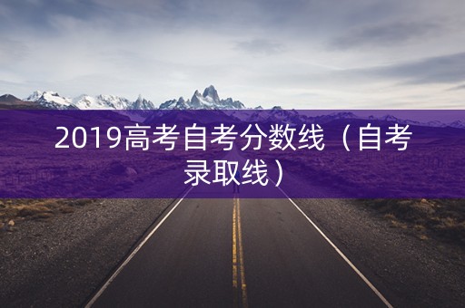 2019高考自考分数线（自考录取线）
