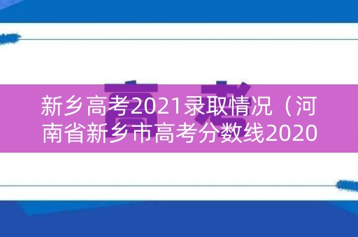新乡高考2021录取情况(河南省新乡市高考分数线2020年) 新乡高考2021录取情况(河南省新乡市高考分数线2020年)