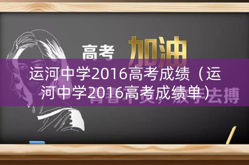运河中学2016高考成绩（运河中学2016高考成绩单）