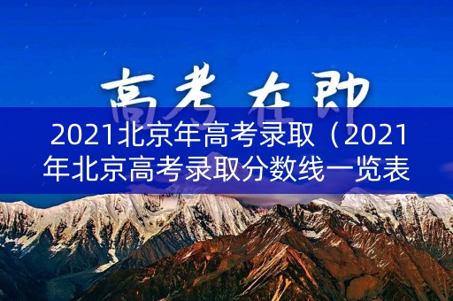 2021北京年高考录取（2021年北京高考录取分数线一览表）