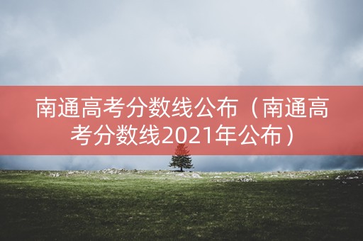 南通高考分数线公布（南通高考分数线2021年公布）