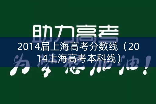 2014届上海高考分数线（2014上海高考本科线）