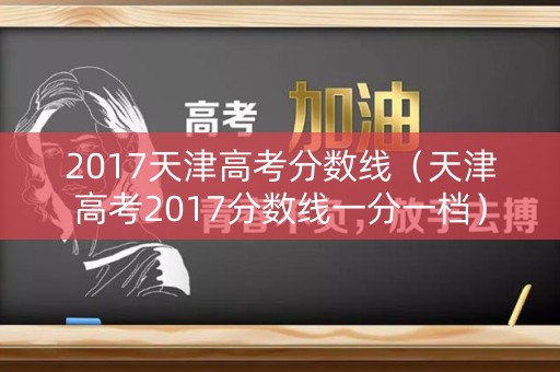 2017天津高考分数线（天津高考2017分数线一分一档）