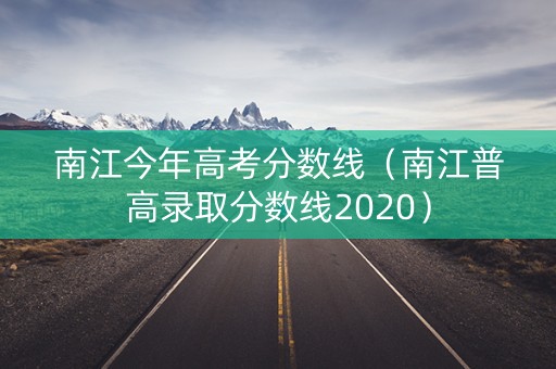 南江今年高考分数线(南江普高录取分数线2020) 南江今年高考分数线(南江普高录取分数线2020)