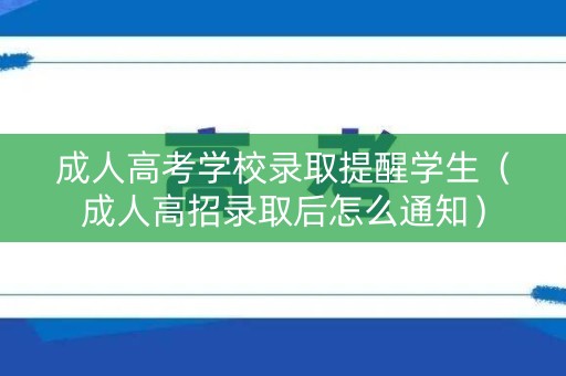成人高考学校录取提醒学生(成人高招录取后怎么通知) 成人高考学校录取提醒学生(成人高招录取后怎么通知)