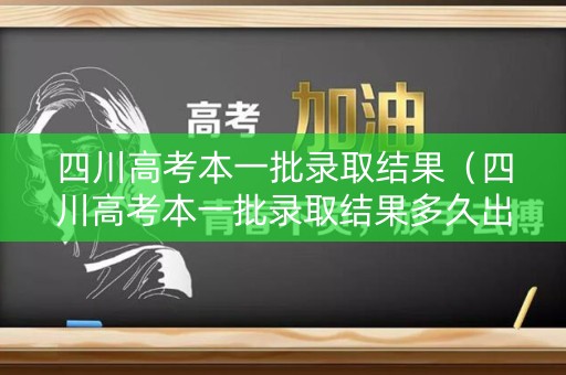 四川高考本一批录取结果(四川高考本一批录取结果多久出来) 四川高考本一批录取结果(四川高考本一批录取结果多久出来)