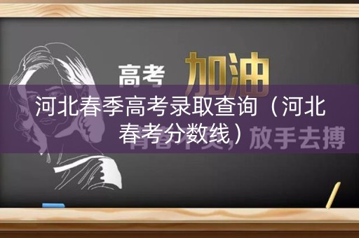河北春季高考录取查询（河北春考分数线）