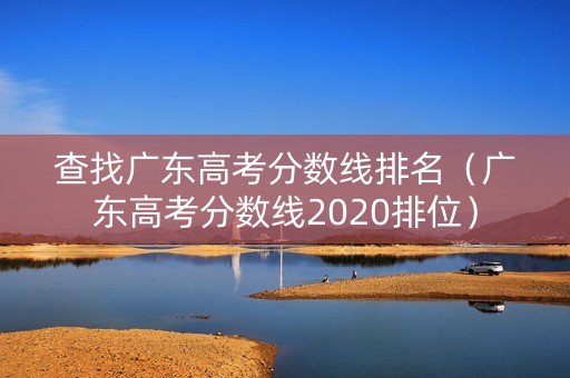 查找广东高考分数线排名（广东高考分数线2020排位）