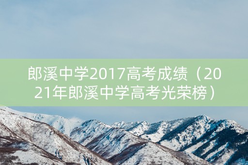 郎溪中学2017高考成绩（2021年郎溪中学高考光荣榜）