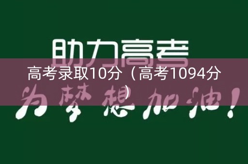 高考录取10分（高考1094分）