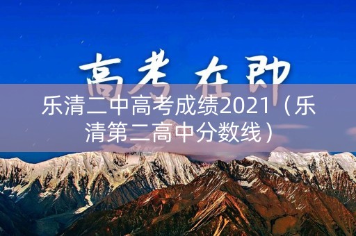 乐清二中高考成绩2021（乐清第二高中分数线）