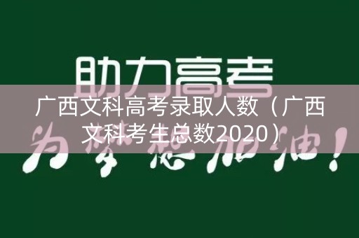 广西文科高考录取人数（广西文科考生总数2020）
