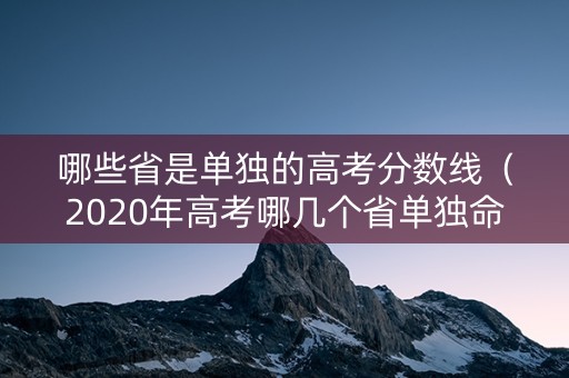哪些省是单独的高考分数线（2020年高考哪几个省单独命题）