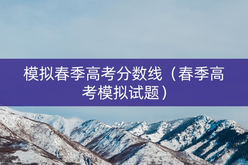 模拟春季高考分数线（春季高考模拟试题）