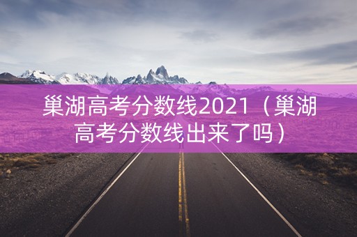 巢湖高考分数线2021（巢湖高考分数线出来了吗）